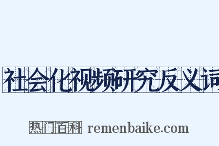 社会化视频研究反义词是什么意思的图片